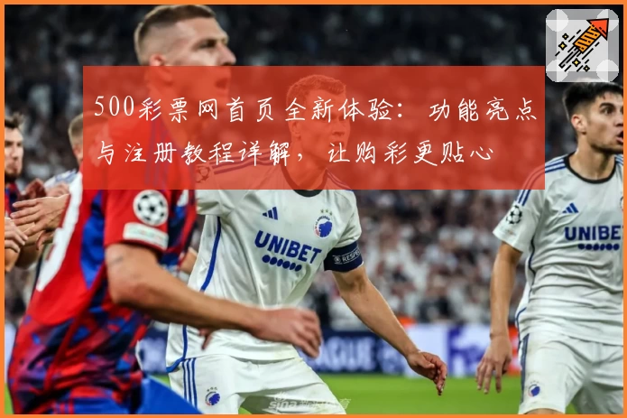 500彩票网首页全新体验：功能亮点与注册教程详解，让购彩更贴心