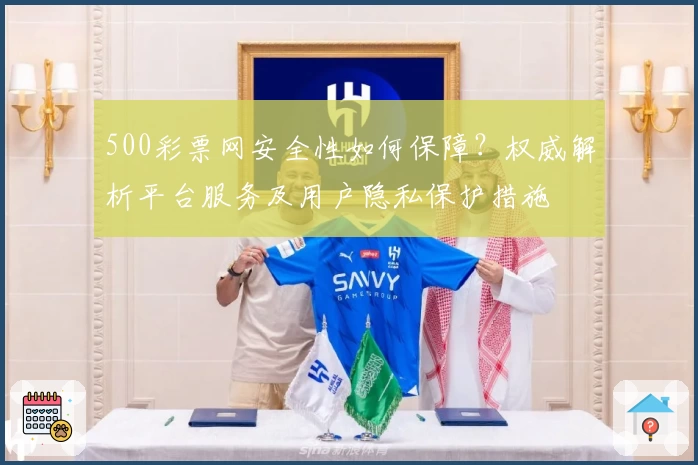 500彩票网安全性如何保障？权威解析平台服务及用户隐私保护措施