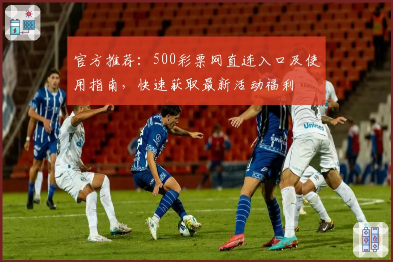 官方推荐：500彩票网直连入口及使用指南，快速获取最新活动福利