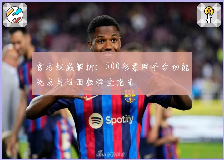 官方权威解析：500彩票网平台功能亮点与注册教程全指南