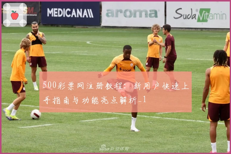 500彩票网注册教程：新用户快速上手指南与功能亮点解析_1