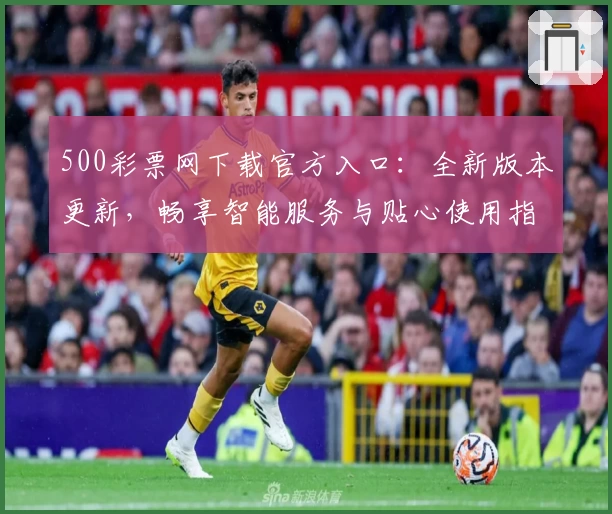 500彩票网下载官方入口：全新版本更新，畅享智能服务与贴心使用指南