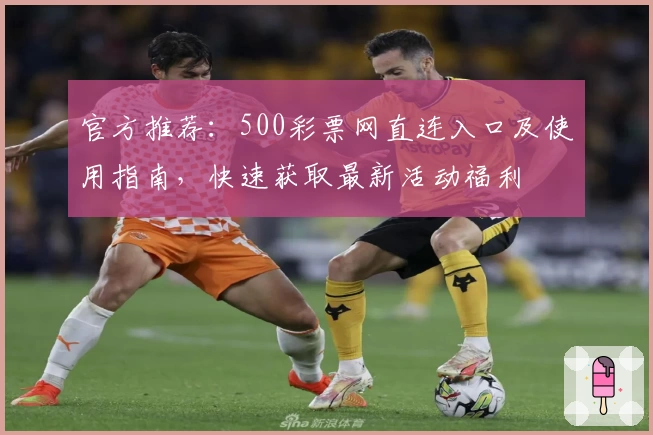 官方推荐：500彩票网直连入口及使用指南，快速获取最新活动福利