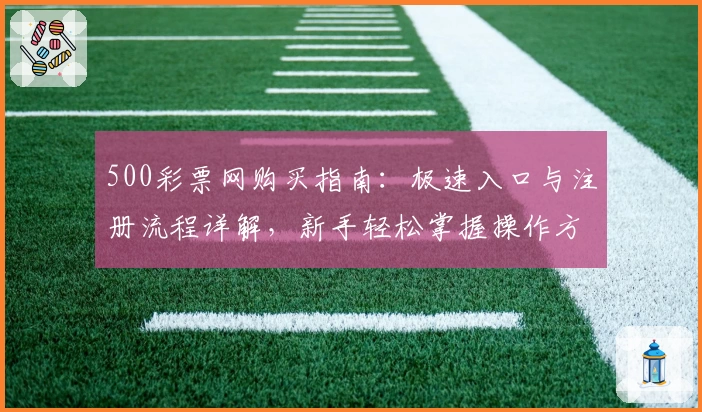 500彩票网购买指南：极速入口与注册流程详解，新手轻松掌握操作方法
