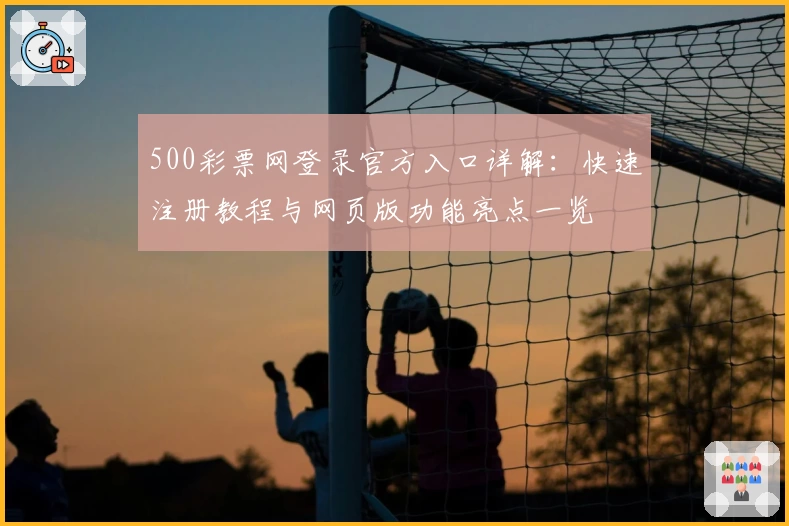 500彩票网登录官方入口详解：快速注册教程与网页版功能亮点一览