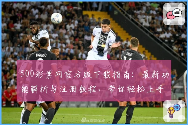 500彩票网官方版下载指南：最新功能解析与注册教程，带你轻松上手