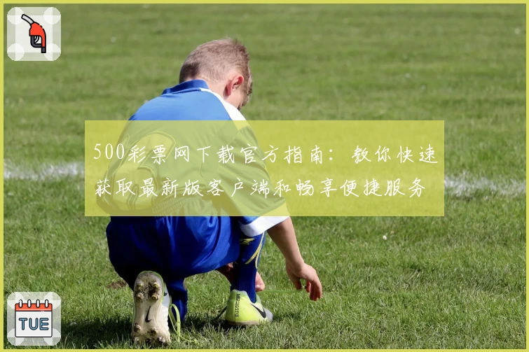 500彩票网下载官方指南：教你快速获取最新版客户端和畅享便捷服务