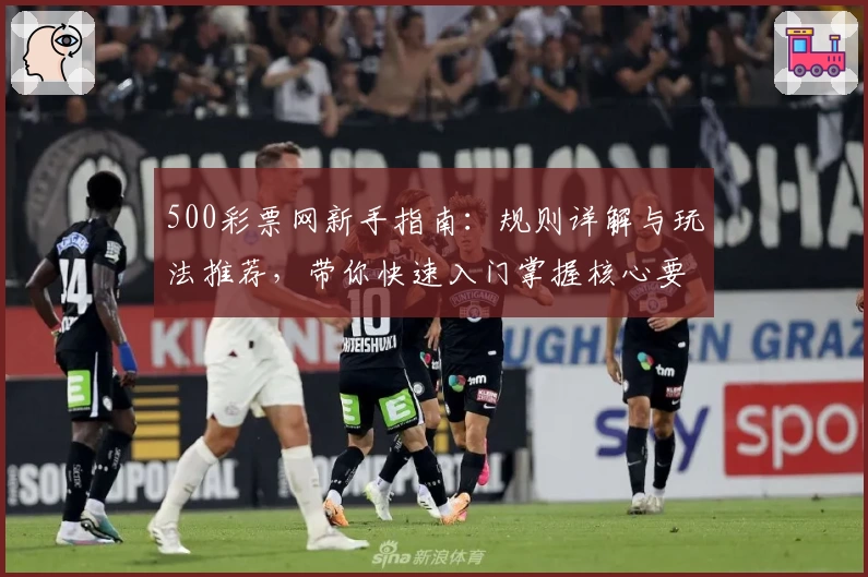 500彩票网新手指南：规则详解与玩法推荐，带你快速入门掌握核心要点