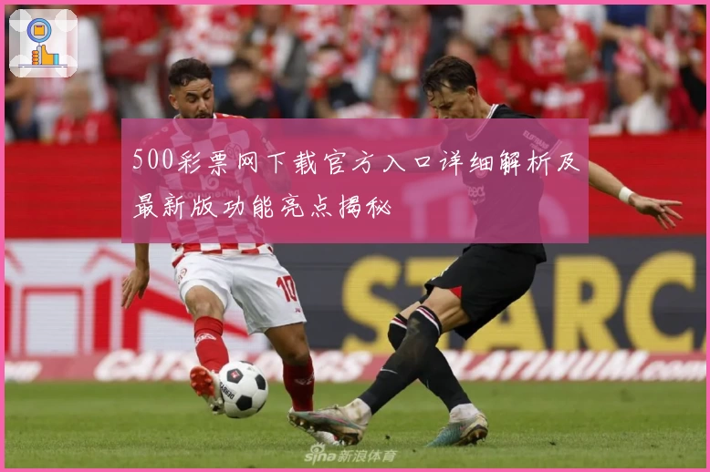 500彩票网下载官方入口详细解析及最新版功能亮点揭秘