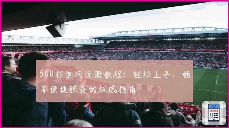 500彩票网注册教程：轻松上手，畅享便捷服务的权威指南