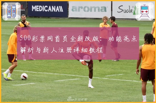 500彩票网首页全新改版：功能亮点解析与新人注册详细教程