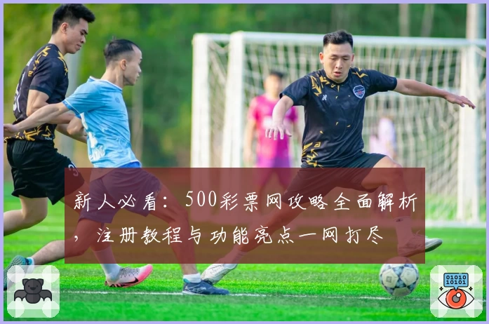新人必看：500彩票网攻略全面解析，注册教程与功能亮点一网打尽