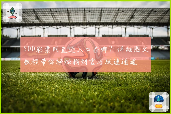 500彩票网直连入口在哪？详细图文教程带你轻松找到官方极速通道