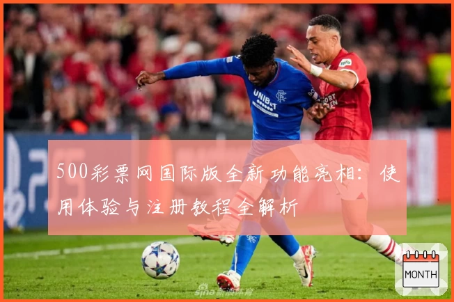 500彩票网国际版全新功能亮相：使用体验与注册教程全解析
