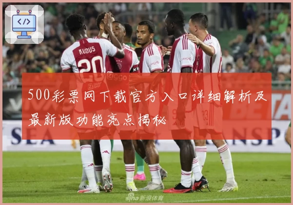 500彩票网下载官方入口详细解析及最新版功能亮点揭秘