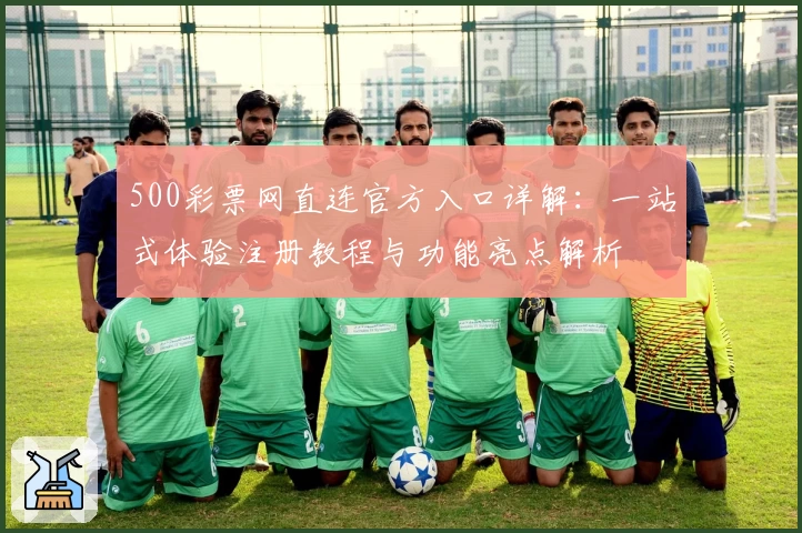 500彩票网直连官方入口详解：一站式体验注册教程与功能亮点解析