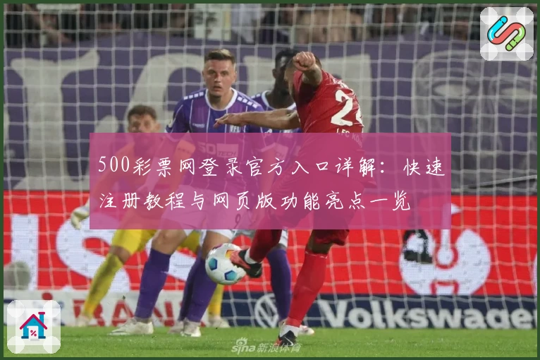500彩票网登录官方入口详解：快速注册教程与网页版功能亮点一览