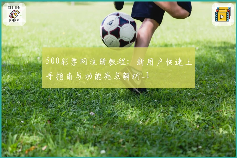 500彩票网注册教程：新用户快速上手指南与功能亮点解析_1