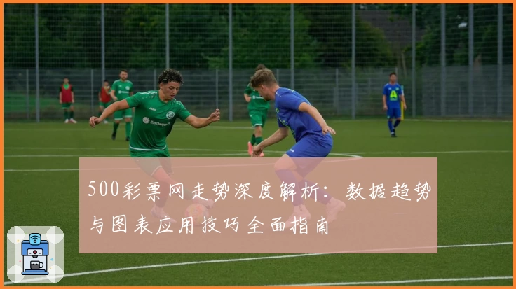 500彩票网走势深度解析：数据趋势与图表应用技巧全面指南