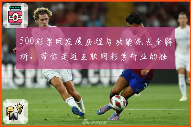 500彩票网发展历程与功能亮点全解析，带你走近互联网彩票行业的独特故事