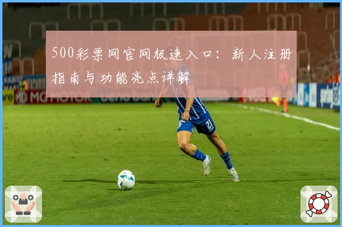 500彩票网官网极速入口：新人注册指南与功能亮点详解