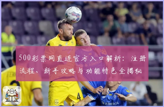 500彩票网直连官方入口解析：注册流程、新手攻略与功能特色全揭秘