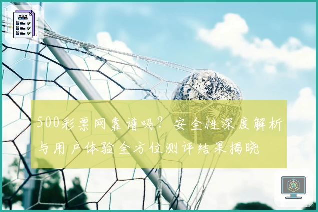 500彩票网靠谱吗？安全性深度解析与用户体验全方位测评结果揭晓