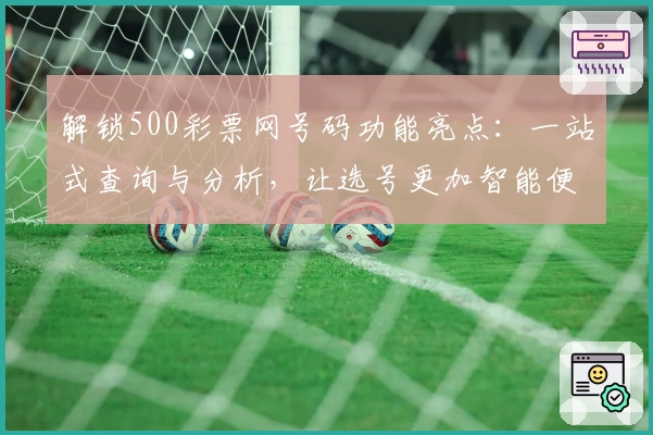 解锁500彩票网号码功能亮点：一站式查询与分析，让选号更加智能便捷