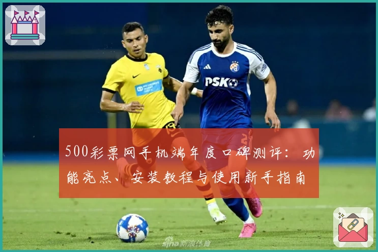 500彩票网手机端年度口碑测评：功能亮点、安装教程与使用新手指南解析