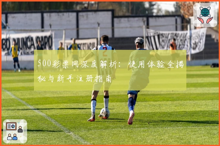 500彩票网深度解析：使用体验全揭秘与新手注册指南