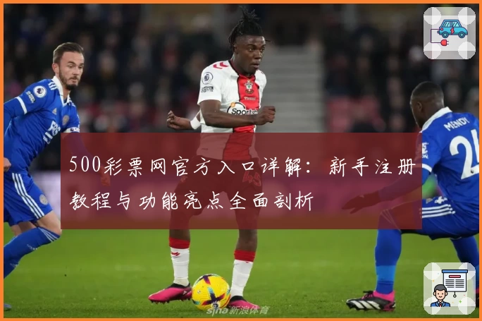 500彩票网官方入口详解：新手注册教程与功能亮点全面剖析
