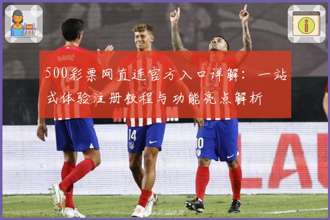 500彩票网直连官方入口详解：一站式体验注册教程与功能亮点解析