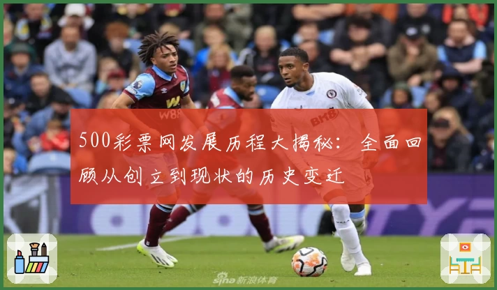 500彩票网发展历程大揭秘：全面回顾从创立到现状的历史变迁