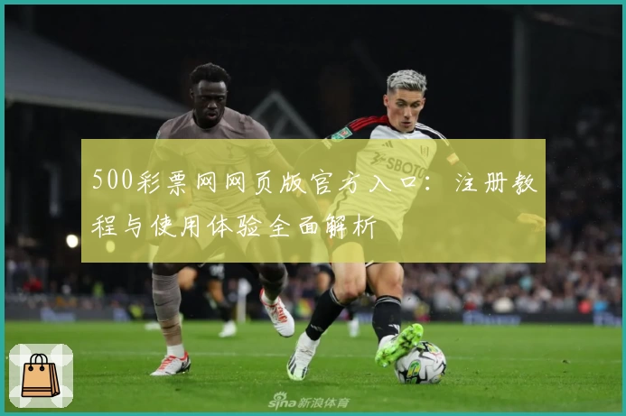 500彩票网网页版官方入口:注册教程与使用体验全面解析