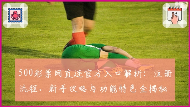 500彩票网直连官方入口解析：注册流程、新手攻略与功能特色全揭秘